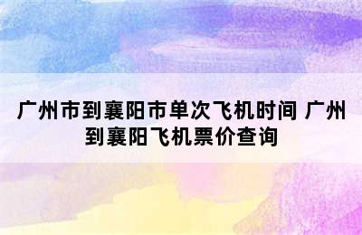 广州市到襄阳市单次飞机时间 广州到襄阳飞机票价查询